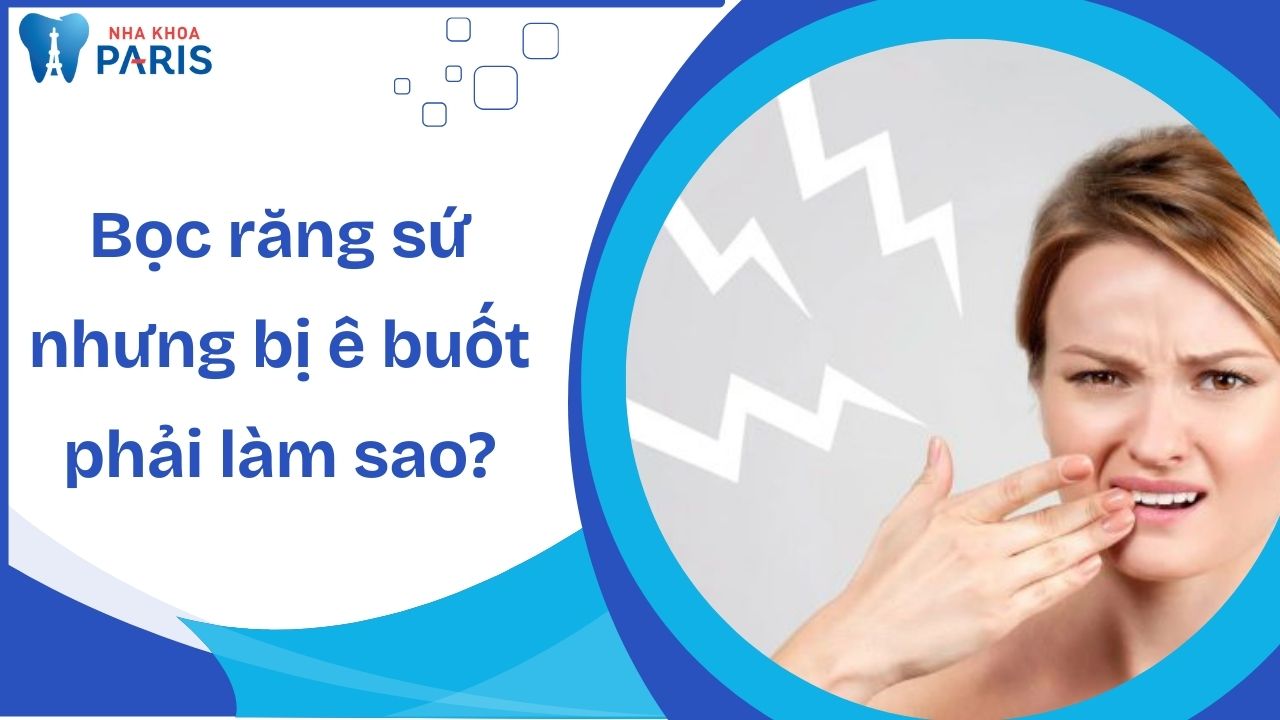 Bọc răng sứ nhưng bị ê buốt phải làm sao? Cách khắc phục hiệu quả nhất 