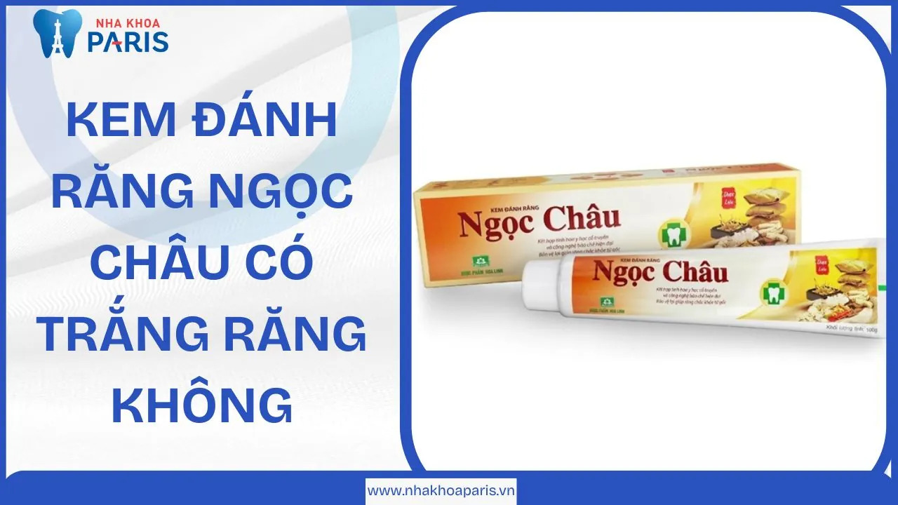 Kem đánh răng Ngọc Châu có trắng răng không? Review chi tiết và công dụng thực tế